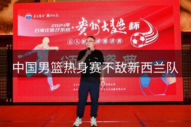 中国男篮热身赛不敌新西兰队
