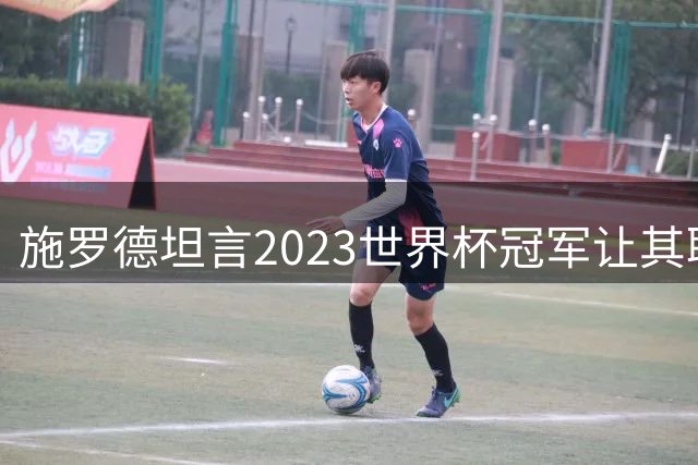 施罗德坦言2023世界杯冠军让其职业生涯再无缺憾