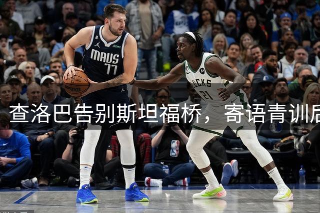 查洛巴告别斯坦福桥，寄语青训后辈坚守梦想