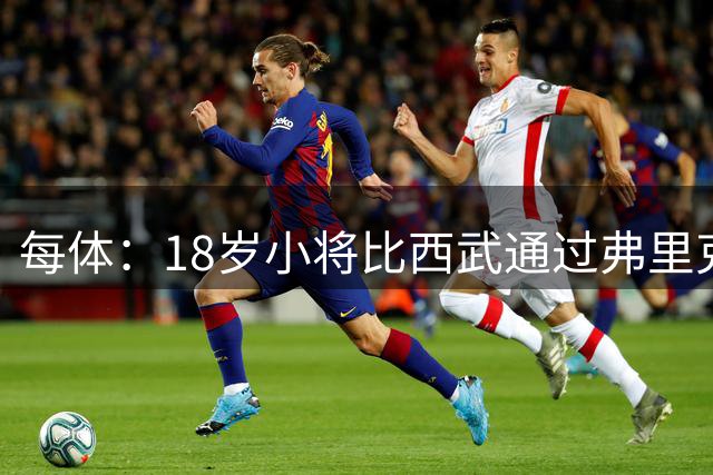 每体：18岁小将比西武通过弗里克考验，注册B队随一队训练