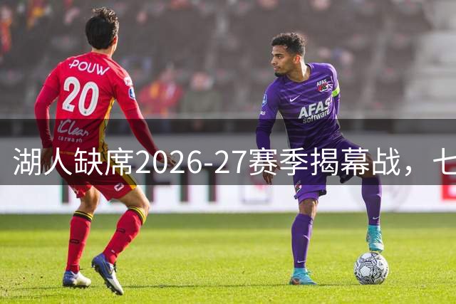 湖人缺席2026-27赛季揭幕战，七年来首次无缘首战