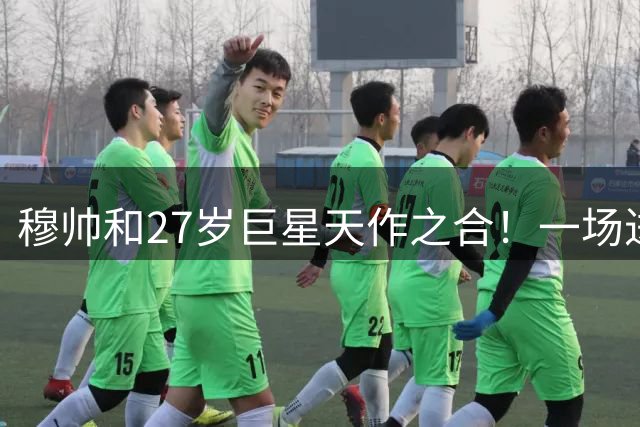 穆帅和27岁巨星天作之合！一场进3球+西甲首人踢疯了，率队争冠