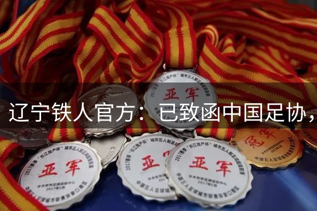 辽宁铁人官方：已致函中国足协，恳请审慎研判本轮裁判安排