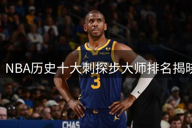 NBA历史十大刺探步大师排名揭晓