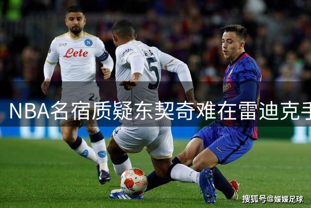 NBA名宿质疑东契奇难在雷迪克手下成功 昔日对手成最大障碍